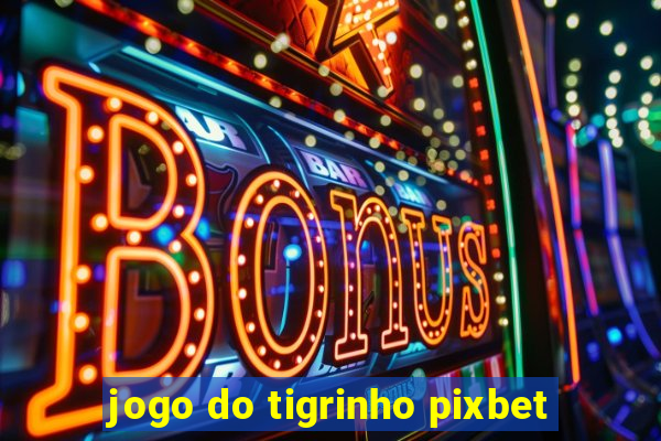 jogo do tigrinho pixbet